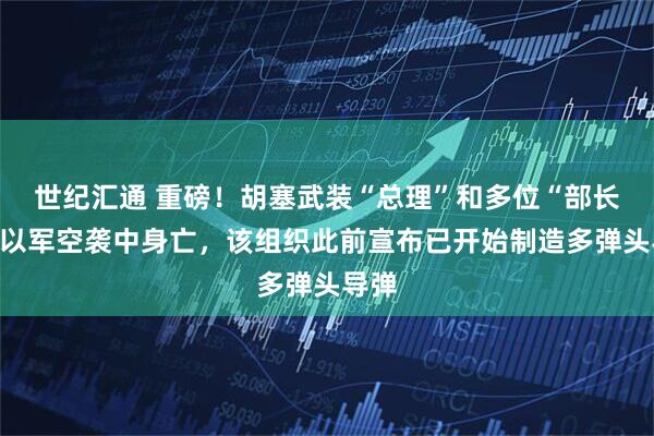 世纪汇通 重磅！胡塞武装“总理”和多位“部长”在以军空袭中身亡，该组织此前宣布已开始制造多弹头导弹