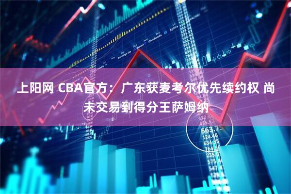 上阳网 CBA官方：广东获麦考尔优先续约权 尚未交易到得分王萨姆纳