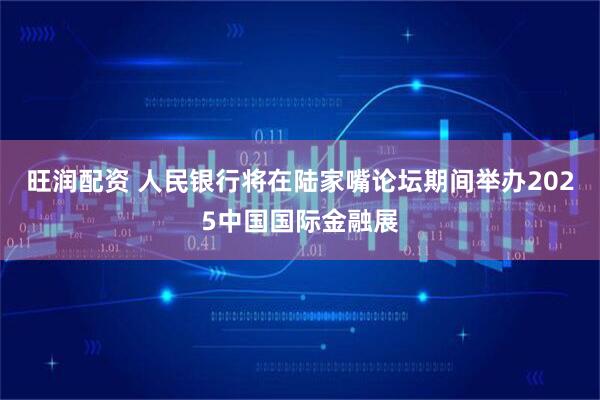 旺润配资 人民银行将在陆家嘴论坛期间举办2025中国国际金融展