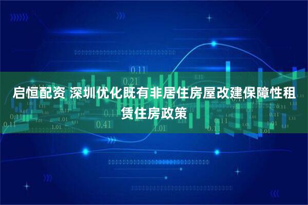 启恒配资 深圳优化既有非居住房屋改建保障性租赁住房政策