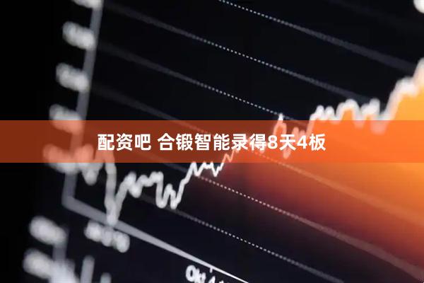 配资吧 合锻智能录得8天4板