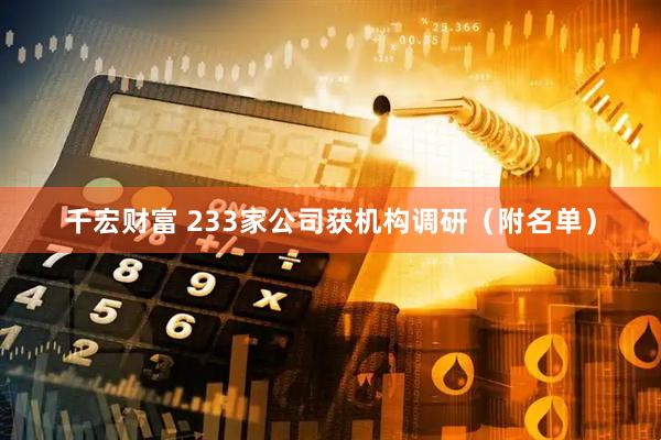 千宏财富 233家公司获机构调研（附名单）
